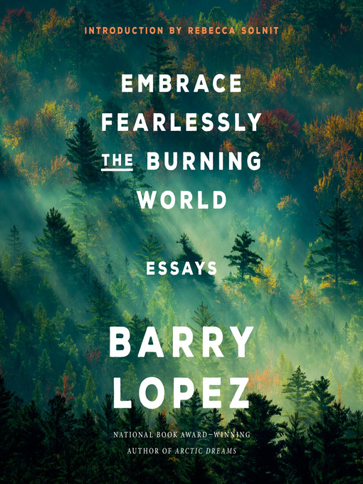 Title details for Embrace Fearlessly the Burning World by Barry Lopez - Available